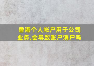 香港个人帐户用于公司业务,会导致账户消户吗