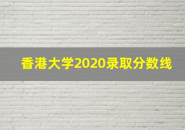 香港大学2020录取分数线