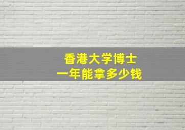 香港大学博士一年能拿多少钱