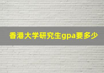 香港大学研究生gpa要多少