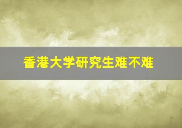 香港大学研究生难不难