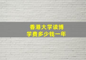 香港大学读博学费多少钱一年