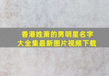 香港姓萧的男明星名字大全集最新图片视频下载