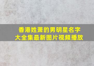 香港姓萧的男明星名字大全集最新图片视频播放