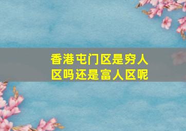 香港屯门区是穷人区吗还是富人区呢