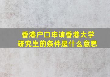 香港户口申请香港大学研究生的条件是什么意思