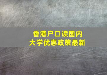 香港户口读国内大学优惠政策最新