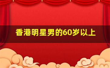 香港明星男的60岁以上