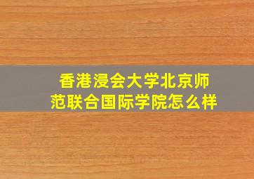 香港浸会大学北京师范联合国际学院怎么样