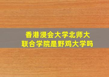 香港浸会大学北师大联合学院是野鸡大学吗