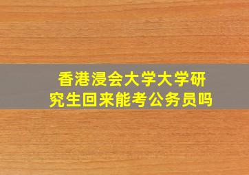 香港浸会大学大学研究生回来能考公务员吗