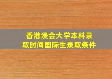 香港浸会大学本科录取时间国际生录取条件