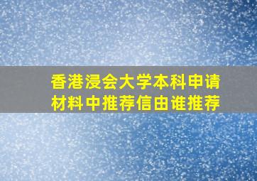 香港浸会大学本科申请材料中推荐信由谁推荐