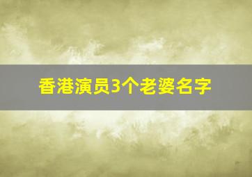 香港演员3个老婆名字