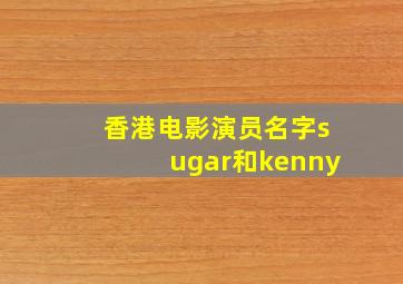 香港电影演员名字sugar和kenny