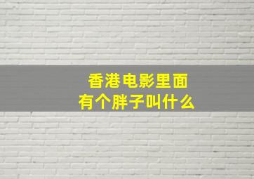 香港电影里面有个胖子叫什么