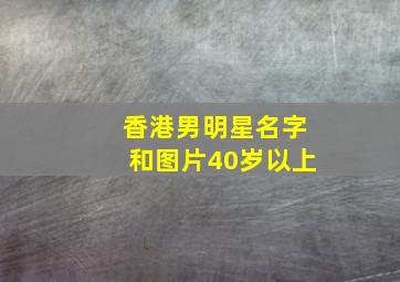 香港男明星名字和图片40岁以上