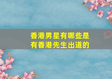 香港男星有哪些是有香港先生出道的