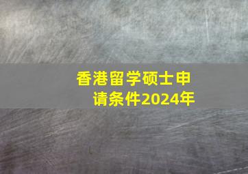 香港留学硕士申请条件2024年