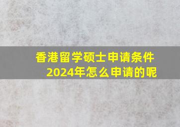 香港留学硕士申请条件2024年怎么申请的呢