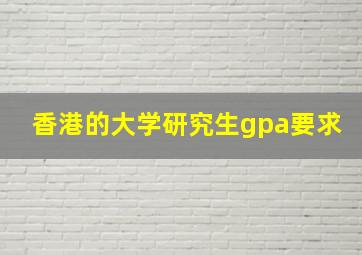 香港的大学研究生gpa要求