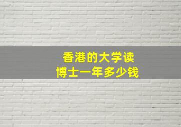 香港的大学读博士一年多少钱