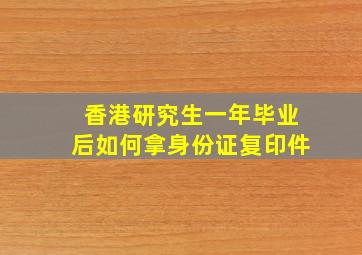 香港研究生一年毕业后如何拿身份证复印件