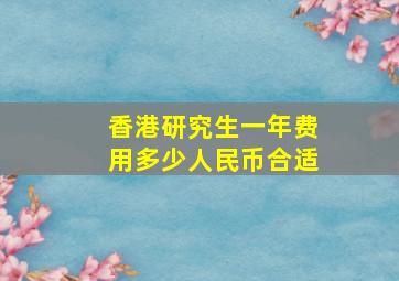 香港研究生一年费用多少人民币合适