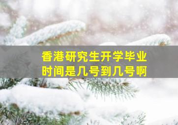 香港研究生开学毕业时间是几号到几号啊