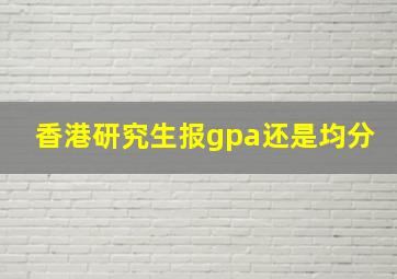 香港研究生报gpa还是均分