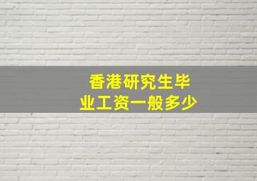 香港研究生毕业工资一般多少