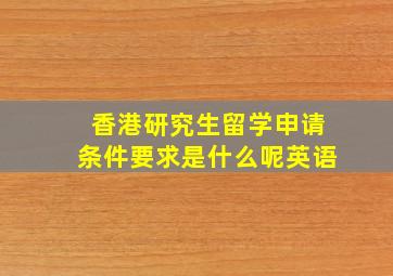 香港研究生留学申请条件要求是什么呢英语