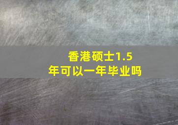 香港硕士1.5年可以一年毕业吗