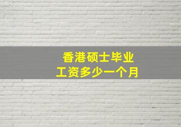 香港硕士毕业工资多少一个月