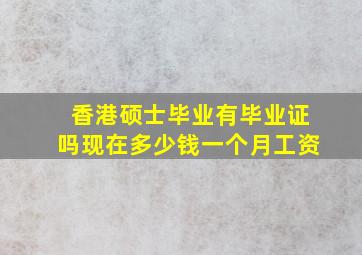 香港硕士毕业有毕业证吗现在多少钱一个月工资