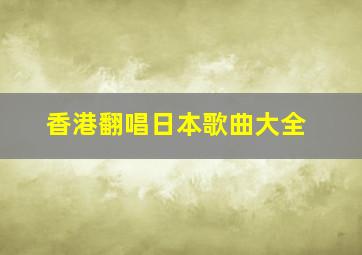 香港翻唱日本歌曲大全