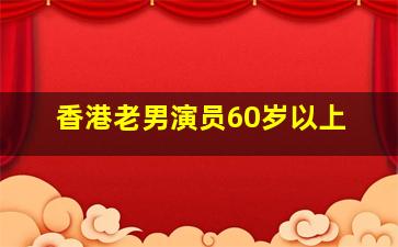 香港老男演员60岁以上