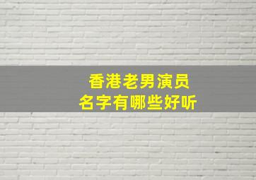 香港老男演员名字有哪些好听