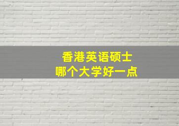 香港英语硕士哪个大学好一点