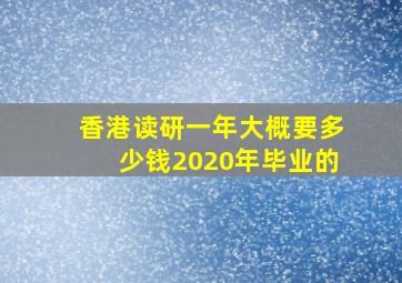 香港读研一年大概要多少钱2020年毕业的