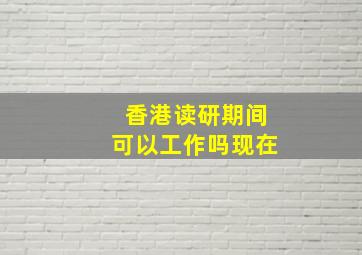 香港读研期间可以工作吗现在