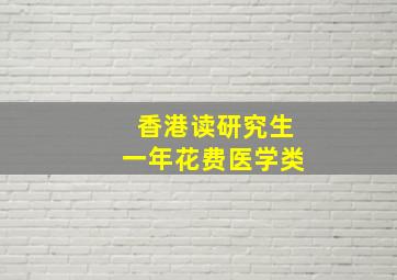 香港读研究生一年花费医学类