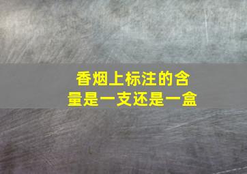 香烟上标注的含量是一支还是一盒