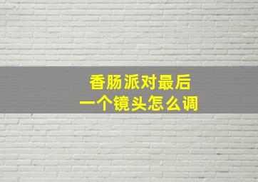 香肠派对最后一个镜头怎么调