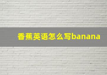 香蕉英语怎么写banana