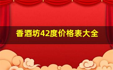 香酒坊42度价格表大全