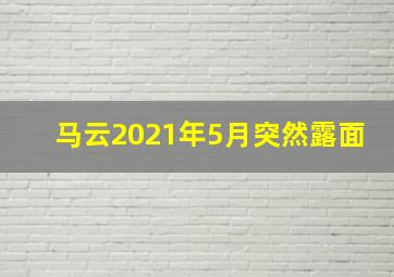 马云2021年5月突然露面