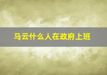 马云什么人在政府上班