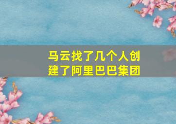 马云找了几个人创建了阿里巴巴集团