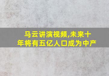 马云讲演视频,未来十年将有五亿人口成为中产